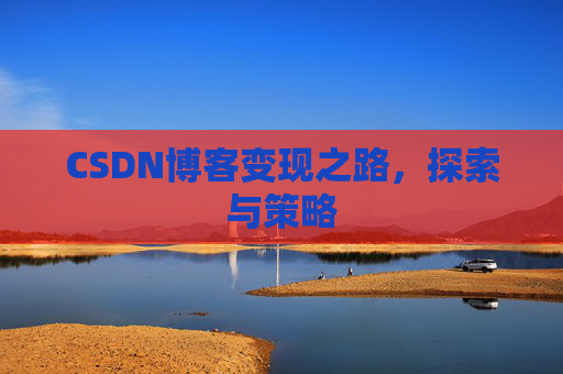 CSDN博客变现之路，探索与策略